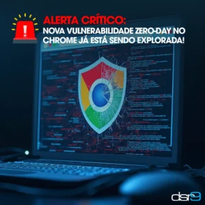 ALERTA CRÍTICO: Nova vulnerabilidade Zero-Day no Chrome já está sendo explorada!